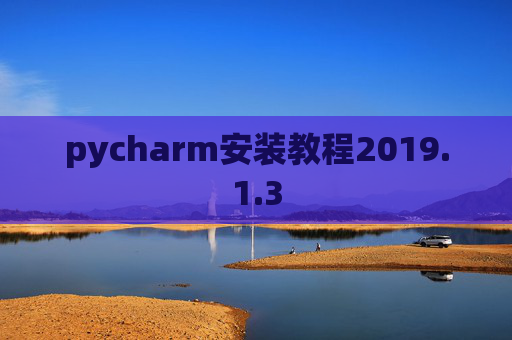 pycharm安装教程2019.1.3 pycharm安装教程2019.1.3